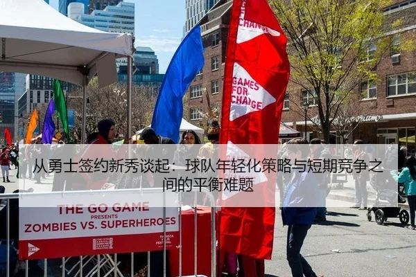 从勇士签约新秀谈起：球队年轻化策略与短期竞争之间的平衡难题